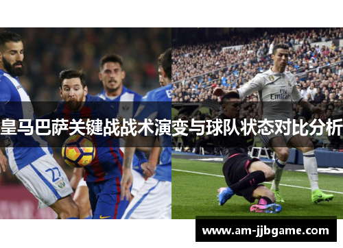 皇马巴萨关键战战术演变与球队状态对比分析 皇马巴萨关键战战术演变与球队状态对比分析