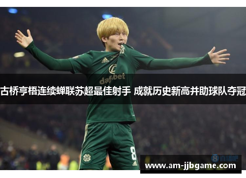 古桥亨梧连续蝉联苏超最佳射手 成就历史新高并助球队夺冠 古桥亨梧连续蝉联苏超最佳射手 成就历史新高并助球队夺冠