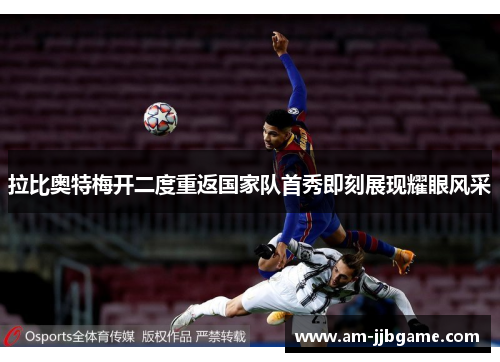 拉比奥特梅开二度重返国家队首秀即刻展现耀眼风采 拉比奥特梅开二度重返国家队首秀即刻展现耀眼风采