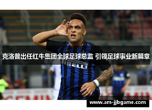 克洛普出任红牛集团全球足球总监 引领足球事业新篇章 克洛普出任红牛集团全球足球总监 引领足球事业新篇章