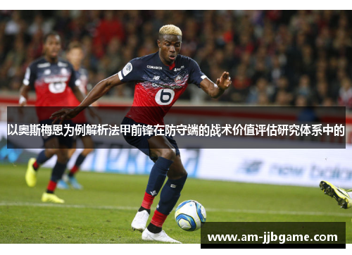 以奥斯梅恩为例解析法甲前锋在防守端的战术价值评估研究体系中的 以奥斯梅恩为例解析法甲前锋在防守端的战术价值评估研究体系中的