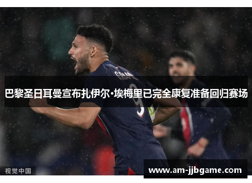 巴黎圣日耳曼宣布扎伊尔·埃梅里已完全康复准备回归赛场