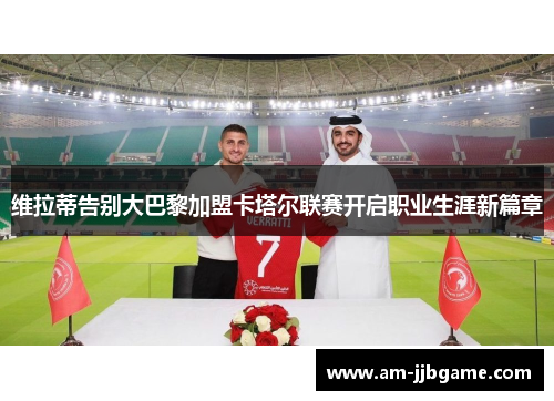 维拉蒂告别大巴黎加盟卡塔尔联赛开启职业生涯新篇章
