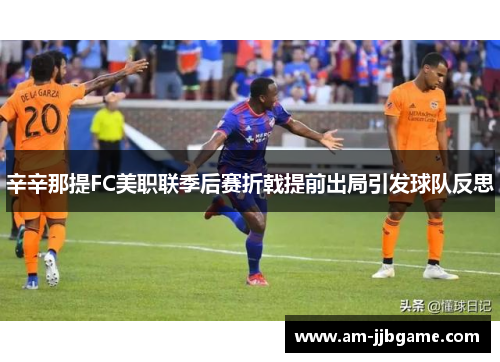 辛辛那提FC美职联季后赛折戟提前出局引发球队反思