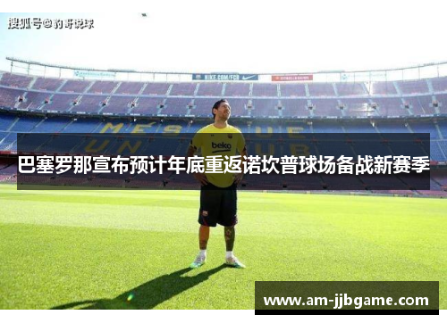 巴塞罗那宣布预计年底重返诺坎普球场备战新赛季