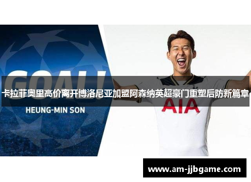 卡拉菲奥里高价离开博洛尼亚加盟阿森纳英超豪门重塑后防新篇章