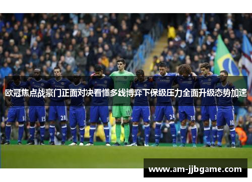 欧冠焦点战豪门正面对决看懂多线博弈下保级压力全面升级态势加速 欧冠焦点战豪门正面对决看懂多线博弈下保级压力全面升级态势加速