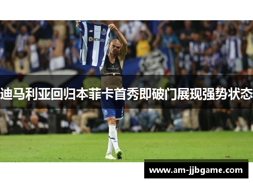 迪马利亚回归本菲卡首秀即破门展现强势状态