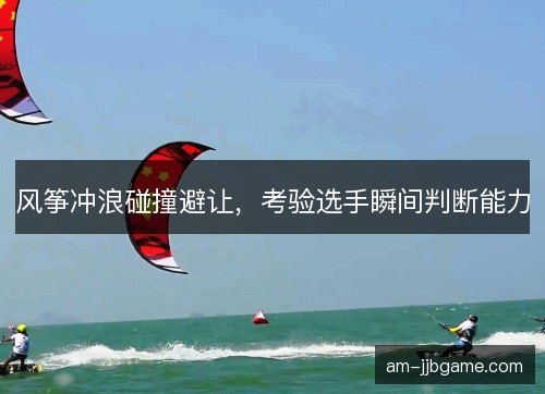 风筝冲浪碰撞避让，考验选手瞬间判断能力