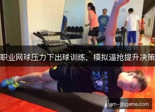 职业网球压力下出球训练，模拟逼抢提升决策