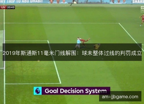 2019年斯通斯11毫米门线解围：球未整体过线的判罚成立